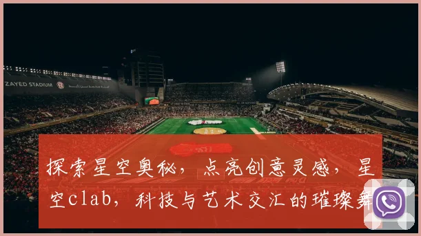 探索星空奥秘，点亮创意灵感，星空clab，科技与艺术交汇的璀璨舞台，邀您共赴星际之旅。