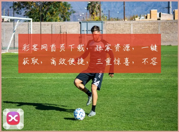 彩客网首页下载，独家资源，一键获取，高效便捷，三重惊喜，不容错过，速来体验
