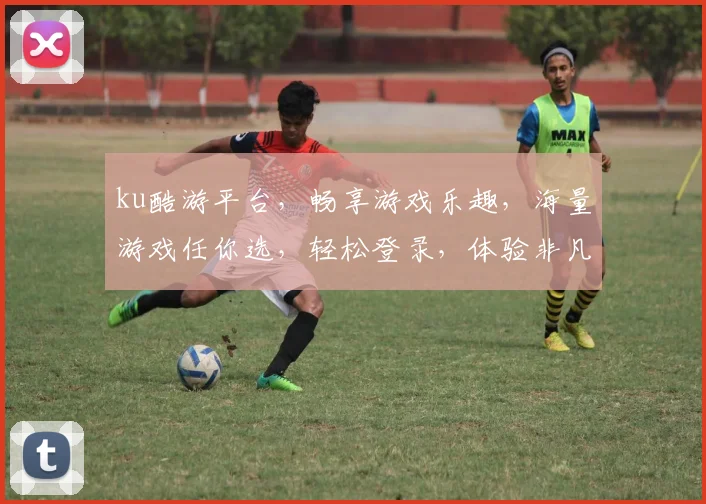 ku酷游平台，畅享游戏乐趣，海量游戏任你选，轻松登录，体验非凡