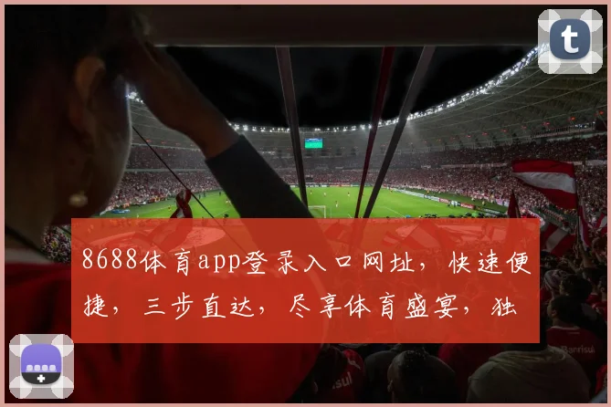 8688体育app登录入口网址，快速便捷，三步直达，尽享体育盛宴，独家体验，不容错过