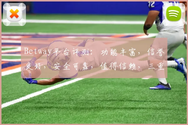 Betway平台评测：功能丰富，信誉良好，安全可靠，值得信赖，三重保障，体验非凡