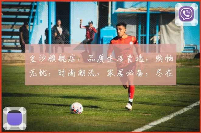 金沙旗舰店，品质生活首选，购物无忧，时尚潮流，家居必备，尽在金沙，惊喜连连，不容错过