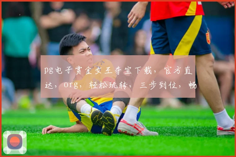pg电子赏金女王夺宝下载，官方直达，org，轻松玩转，三步到位，畅享游戏乐趣