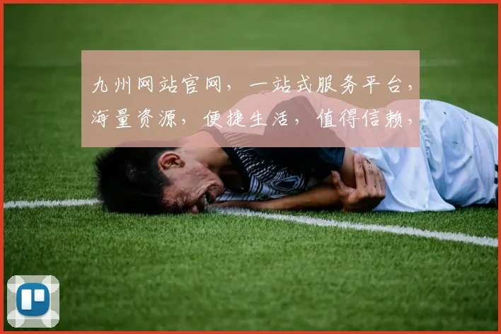 九州网站官网，一站式服务平台，海量资源，便捷生活，值得信赖，体验非凡。