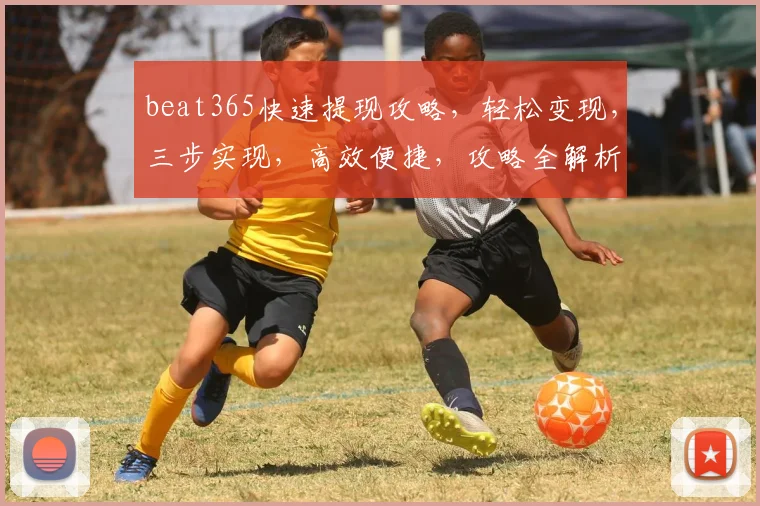 beat365快速提现攻略，轻松变现，三步实现，高效便捷，攻略全解析