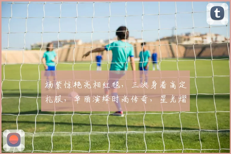 杨紫惊艳亮相红毯，三次身着高定礼服，华丽演绎时尚传奇，星光熠熠